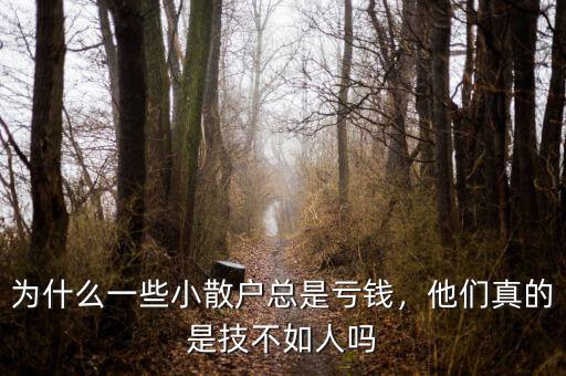 為什么一些小散戶總是虧錢，他們真的是技不如人嗎