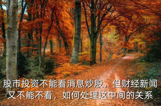 股市投資不能看消息炒股，但財(cái)經(jīng)新聞又不能不看，如何處理這中間的關(guān)系