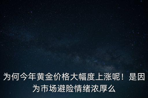 為何今年黃金價格大幅度上漲呢！是因為市場避險情緒濃厚么