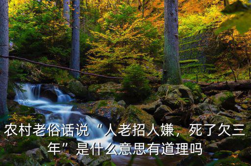 農(nóng)村老俗話(huà)說(shuō)“人老招人嫌，死了欠三年”是什么意思有道理嗎