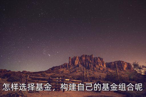 怎樣選擇基金，構(gòu)建自己的基金組合呢