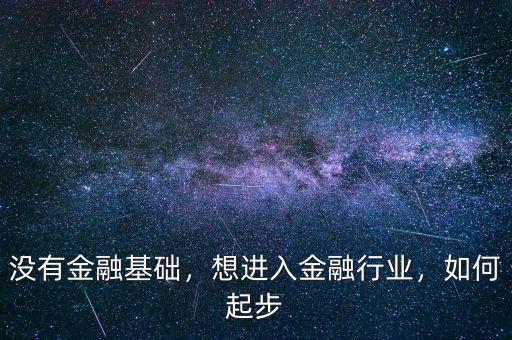 沒有金融基礎，想進入金融行業(yè)，如何起步