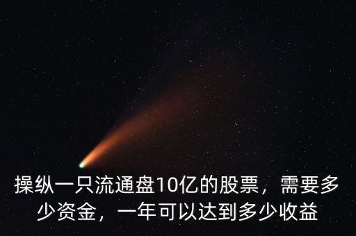 操縱一只流通盤(pán)10億的股票，需要多少資金，一年可以達(dá)到多少收益
