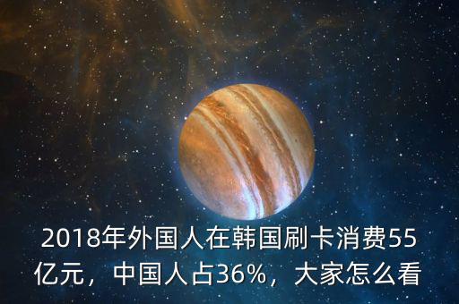 2018年外國人在韓國刷卡消費55億元，中國人占36%，大家怎么看
