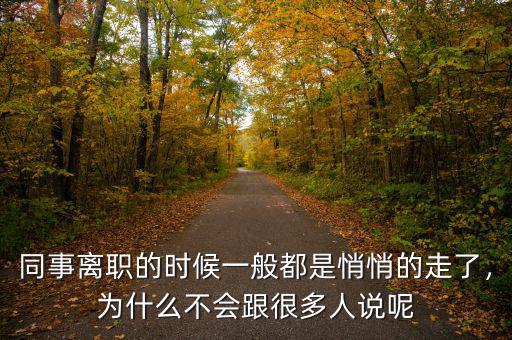 同事離職的時候一般都是悄悄的走了，為什么不會跟很多人說呢