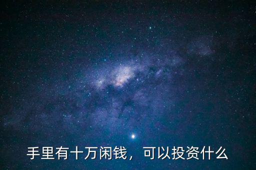 手里有十萬(wàn)閑錢(qián)，可以投資什么