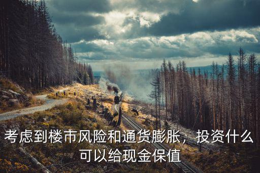 考慮到樓市風(fēng)險和通貨膨脹，投資什么可以給現(xiàn)金保值