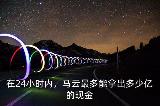 在24小時內(nèi)，馬云最多能拿出多少億的現(xiàn)金