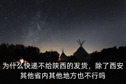 為什么快遞不給陜西的發(fā)貨，除了西安其他省內(nèi)其他地方也不行嗎