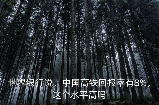 世界銀行說，中國高鐵回報率有8%，這個水平高嗎