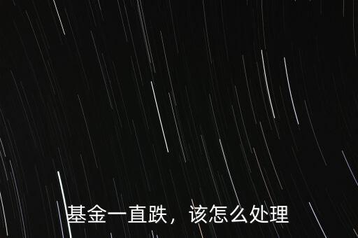 基金一直跌，該怎么處理
