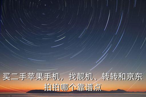 買二手蘋果手機，找靚機、轉(zhuǎn)轉(zhuǎn)和京東拍拍哪個靠譜點