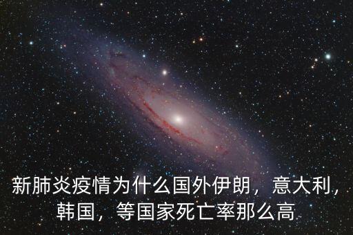 新肺炎疫情為什么國外伊朗，意大利，韓國，等國家死亡率那么高