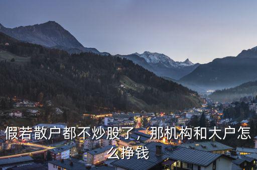 假若散戶都不炒股了，那機(jī)構(gòu)和大戶怎么掙錢