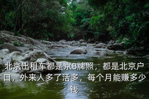 北京出租車都是京B牌照，都是北京戶口，外來人多了活多，每個月能賺多少錢