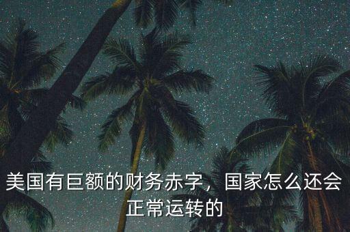美國(guó)有巨額的財(cái)務(wù)赤字，國(guó)家怎么還會(huì)正常運(yùn)轉(zhuǎn)的