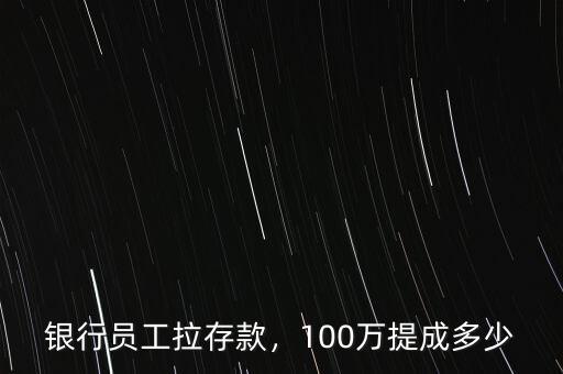 銀行員工拉存款，100萬提成多少