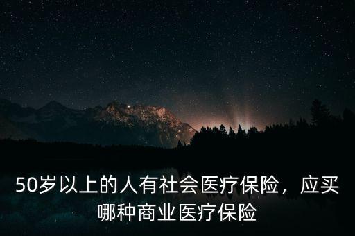 50歲以上的人有社會醫(yī)療保險，應(yīng)買哪種商業(yè)醫(yī)療保險