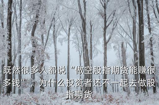 既然很多人都說“做空股指期貨能賺很多錢”，為什么投資者還不一起去做股指期貨
