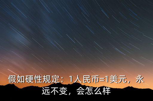 假如硬性規(guī)定：1人民幣=1美元，永遠不變，會怎么樣
