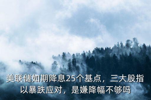 美聯(lián)儲(chǔ)如期降息25個(gè)基點(diǎn)，三大股指以暴跌應(yīng)對(duì)，是嫌降幅不夠嗎