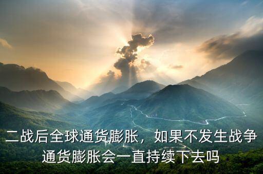 二戰(zhàn)后全球通貨膨脹，如果不發(fā)生戰(zhàn)爭通貨膨脹會一直持續(xù)下去嗎