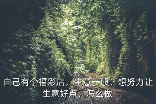 自己有個(gè)福彩店，生意一般，想努力讓生意好點(diǎn)，怎么做