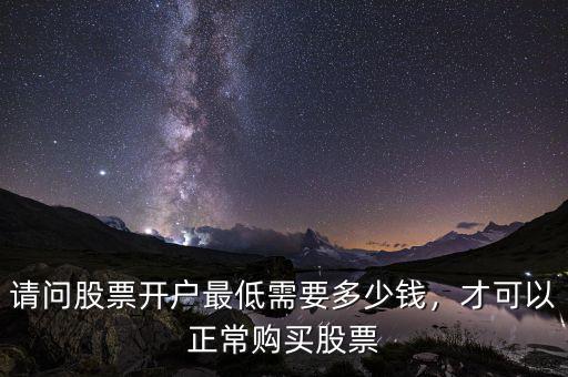 請(qǐng)問股票開戶最低需要多少錢，才可以正常購買股票