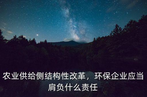 農(nóng)業(yè)供給側(cè)結(jié)構(gòu)性改革，環(huán)保企業(yè)應(yīng)當(dāng)肩負(fù)什么責(zé)任