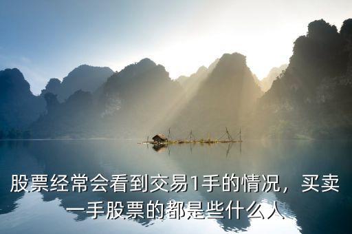 股票經(jīng)常會(huì)看到交易1手的情況，買(mǎi)賣(mài)一手股票的都是些什么人
