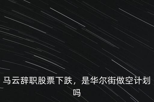 馬云辭職股票下跌，是華爾街做空計劃嗎