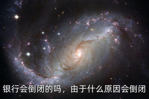 銀行會(huì)倒閉的嗎，由于什么原因會(huì)倒閉