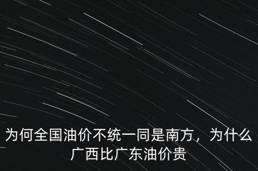 為何全國油價(jià)不統(tǒng)一同是南方，為什么廣西比廣東油價(jià)貴