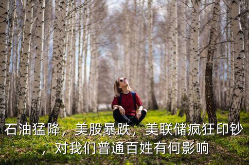 石油猛降，美股暴跌，美聯(lián)儲瘋狂印鈔，對我們普通百姓有何影響