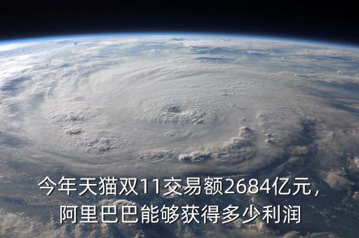 今年天貓雙11交易額2684億元，阿里巴巴能夠獲得多少利潤