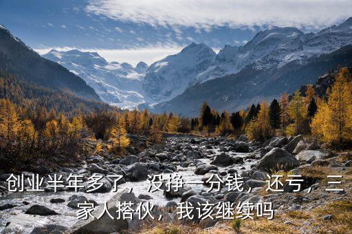 創(chuàng)業(yè)半年多了，沒(méi)掙一分錢，還虧，三家人搭伙，我該繼續(xù)嗎