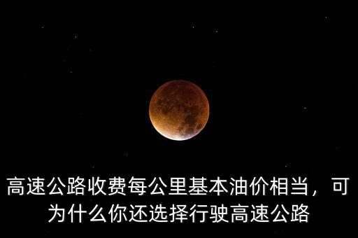 高速公路收費(fèi)每公里基本油價(jià)相當(dāng)，可為什么你還選擇行駛高速公路