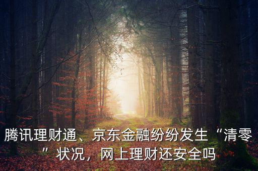 騰訊理財(cái)通、京東金融紛紛發(fā)生“清零”狀況，網(wǎng)上理財(cái)還安全嗎