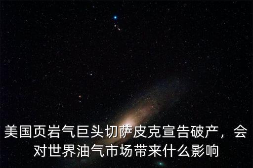 美國(guó)頁(yè)巖氣巨頭切薩皮克宣告破產(chǎn)，會(huì)對(duì)世界油氣市場(chǎng)帶來(lái)什么影響