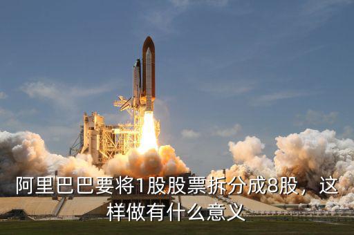 阿里巴巴要將1股股票拆分成8股，這樣做有什么意義
