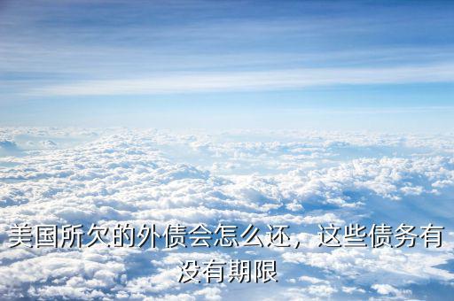 美國所欠的外債會怎么還，這些債務(wù)有沒有期限