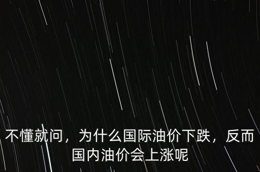 不懂就問，為什么國際油價下跌，反而國內(nèi)油價會上漲呢