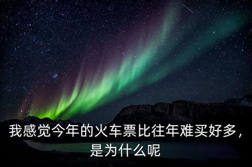我感覺今年的火車票比往年難買好多，是為什么呢