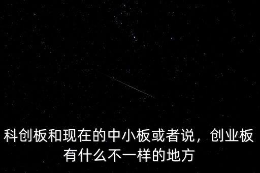 科創(chuàng)板和現(xiàn)在的中小板或者說，創(chuàng)業(yè)板有什么不一樣的地方