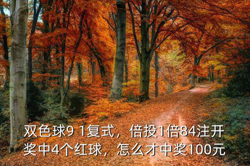 雙色球9 1復式，倍投1倍84注開獎中4個紅球，怎么才中獎100元