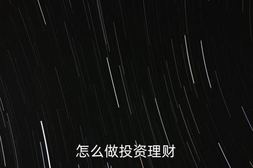 在線(xiàn)投資理財(cái)怎么做,怎么做投資理財(cái)