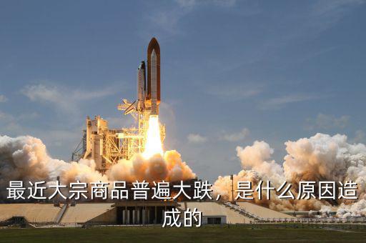 最近大宗商品普遍大跌，是什么原因造成的