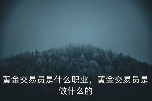 黃金交易員是什么職業(yè)，黃金交易員是做什么的
