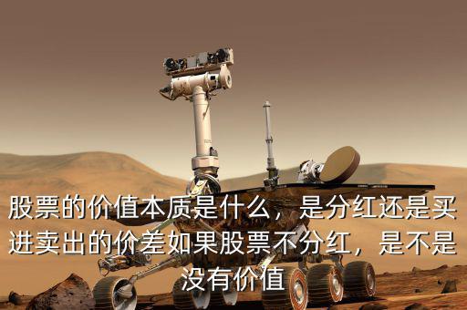 股票的價(jià)值本質(zhì)是什么，是分紅還是買進(jìn)賣出的價(jià)差如果股票不分紅，是不是沒有價(jià)值