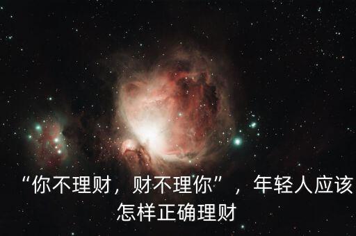“你不理財(cái)，財(cái)不理你”，年輕人應(yīng)該怎樣正確理財(cái)
